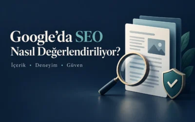 Google’da SEO Bugün Nasıl Değerlendiriliyor? Güncel Yaklaşım ve Teknik Gerçekler
